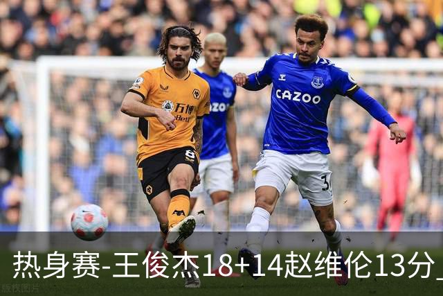 热身赛-王俊杰18+14赵维伦13分 中国男篮险胜FMP拉德尼基