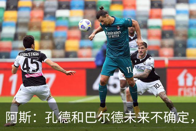 阿斯：孔德和巴尔德未来不确定，阿劳霍和滕森角色定位也存在疑虑